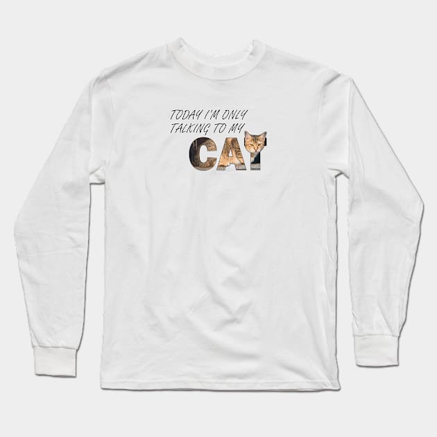 Today I'm only talking to my cat - beige tabby cat oil painting word art Long Sleeve T-Shirt by DawnDesignsWordArt